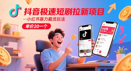 抖音极速短剧拉新项目，小红书暴力截流玩法，单价20一个-追梦聊项目