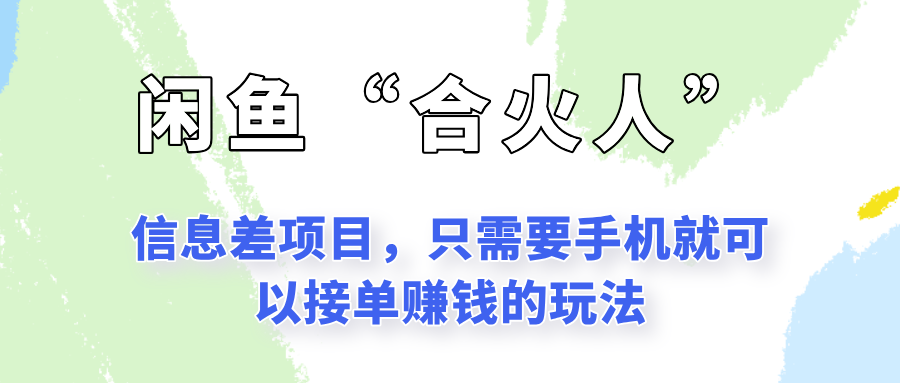 闲鱼“合火人”玩法，一个只需要手机就能赚钱的小项目-追梦聊项目