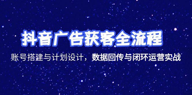 抖音广告获客全流程，账号搭建与计划设计，数据回传与闭环运营实战-追梦聊项目