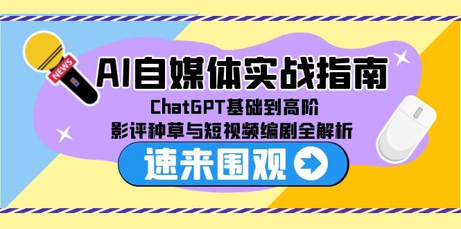 AI自媒体实战指南，ChatGPT基础到高阶，影评种草与短视频编剧全解析-追梦聊项目