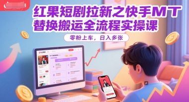 红果短剧拉新之快手MT替换搬运全流程实操课，零粉上车，日入多张-追梦聊项目