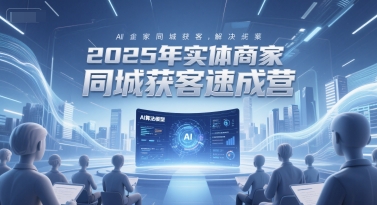 2025年实体商家同城获客速成营，同城企业AI获客全域解决方案-追梦聊项目