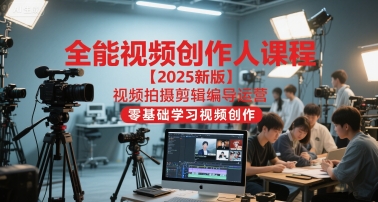 全能视频创作人课程【2025新版】视频拍摄剪辑编导运营，零基础学习视频创作-追梦聊项目