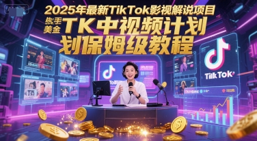 2025年最新TikTok影视解说项目，新手也能挣美金，TK中视频计划保姆级教程-追梦聊项目