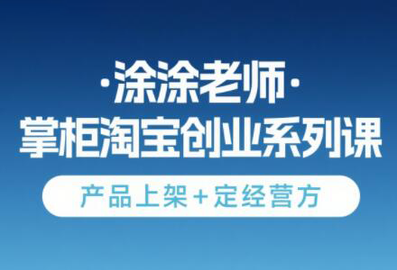 涂涂老师·淘宝无货源创业系列课(产品上架+定经营方)-追梦聊项目