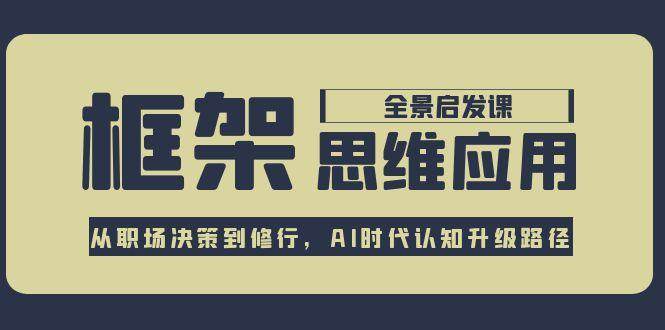 框架思维应用全景课，从职场决策到修行，AI时代认知升级路径-追梦聊项目