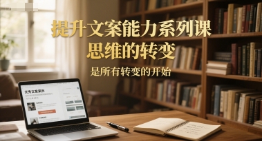 提升文案能力系列课，思维的转变，是所有转变的开始-追梦聊项目