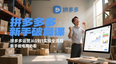 拼多多新手破局课，拼多多运营从0到1实操全流程，新手做电商必看-追梦聊项目