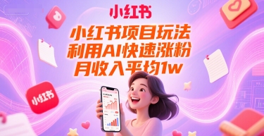 小红书项目玩法，利用AI快速涨粉，月收入平均1w+-追梦聊项目