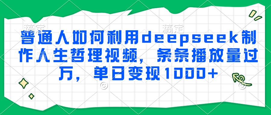 普通人如何利用deepseek制作人生哲理视频，条条播放量过万，单日变现1000+-追梦聊项目