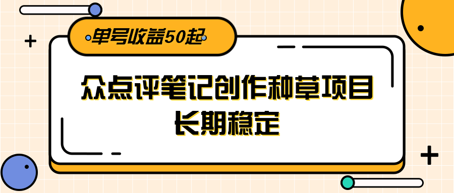 大众点评笔记创作种草项目，长期稳定， 单号收益50起-追梦聊项目