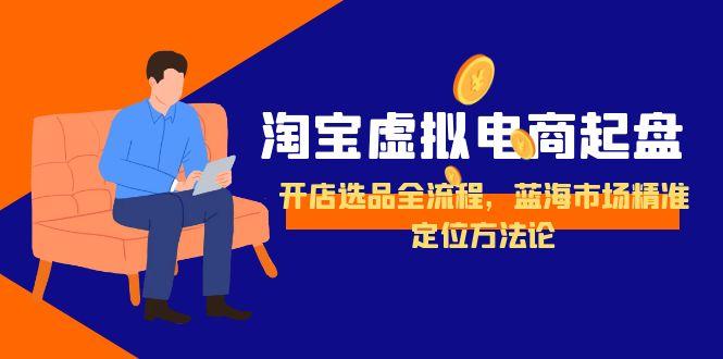 淘宝虚拟电商起盘，开店选品全流程，蓝海市场精准定位方法论-追梦聊项目