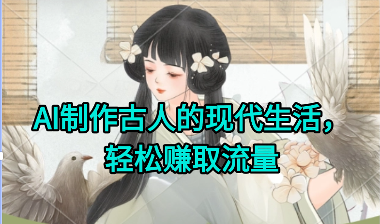 AI制作古人现代生活视频，搞笑好玩，轻松赚流量-追梦聊项目