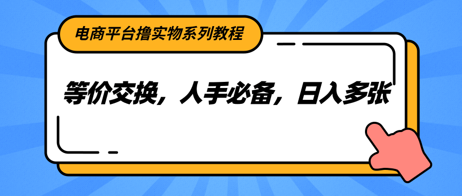 电商平台撸实物系列教程，等价交换，人手必备，日入多张-追梦聊项目