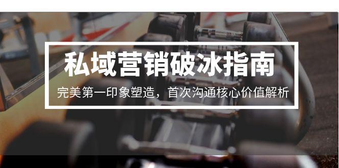 私域营销破冰指南，完美第一印象塑造，首次沟通核心价值解析-追梦聊项目