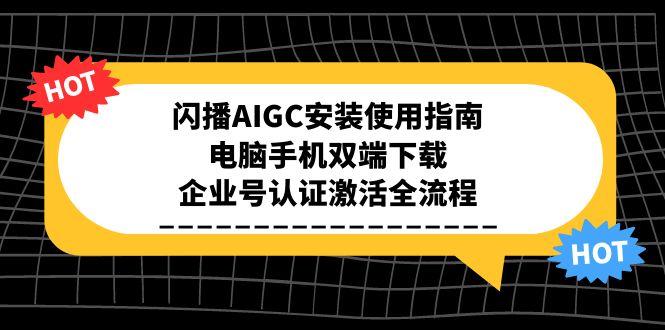 闪播AIGC安装使用指南，电脑手机双端下载，企业号认证激活全流程-追梦聊项目