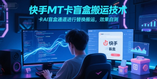 快手MT卡盲盒搬运技术，卡AI盲盒通道进行替换搬运，效果自测-追梦聊项目
