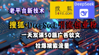 搜狐+DeepSeek引流创业粉，老平台新技术，一天发满50篇广告软文，拉爆搜索流量-追梦聊项目