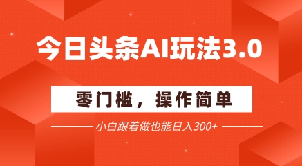 今日头条爆文玩法3.0  配合AI工具轻松矩阵    小白也能日入3张+-追梦聊项目