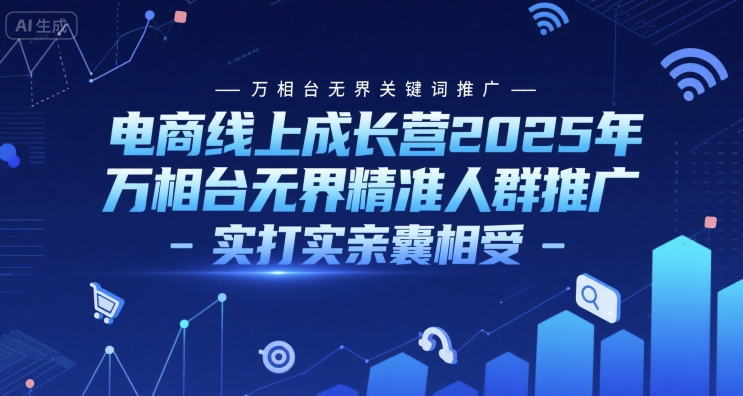 电商线上成长营2025年，万相台无界关键词推广-万相台无界精准人群推广-实打实亲囊相受-追梦聊项目