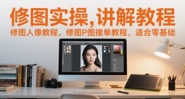 修图实操讲解教程，修图人像教程，修图P图接单教程，适合零基础-追梦聊项目