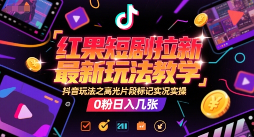 红果短剧拉新最新玩法教学，抖音玩法之高光片段标记实况实操，0粉日入几张-追梦聊项目