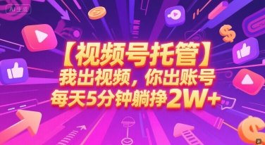 【视频号托管 】我出视频，你出账号，每天5分钟发布，最高躺挣2W+【揭秘】-追梦聊项目