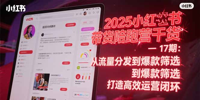 2025小红书带货陪跑营干货-17期：从流量分发到爆款筛选 打造高效运营闭环-追梦聊项目