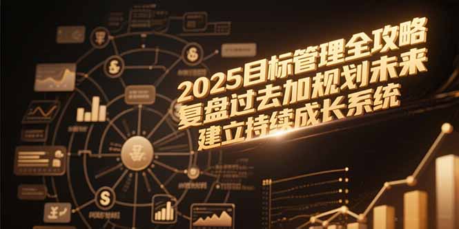 2025目标管理全攻略，复盘过去加规划未来，建立持续成长系统-追梦聊项目