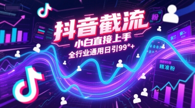 抖音截流，小白直接上手，全行业通用日引99+精准粉【揭秘】-追梦聊项目