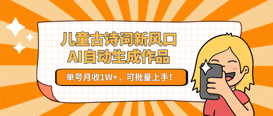 儿童古诗词新风口！AI自动生成作品，单号月收1W+，可批量上手！-追梦聊项目