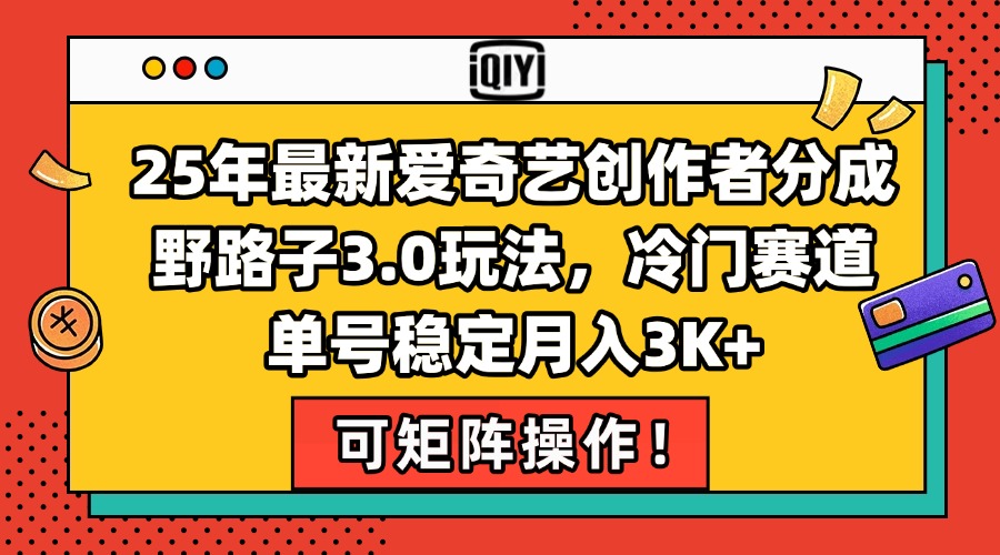 25年最新爱奇艺创作者分成野路子3.0玩法，冷门赛道，单号稳定月入3K+，…-追梦聊项目