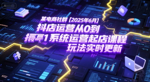 某电商社群【2025年6月】抖店运营从0到1系统运营起店课程，抖店最新玩法实时更新-追梦聊项目