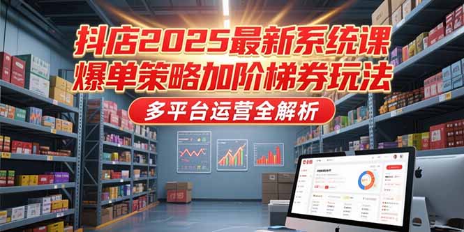 抖店2025最新系统课，爆单策略加阶梯券玩法，多平台运营全解析-追梦聊项目
