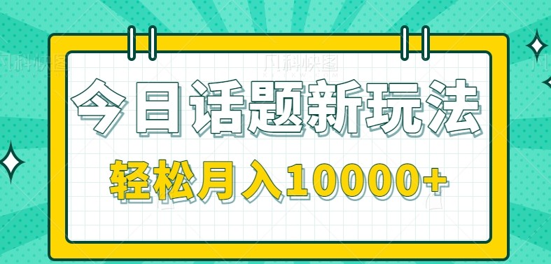 今日话题新玩法，零成本零门槛单条作品百万流量，月入10000+-追梦聊项目