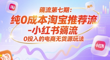 薅流第七期：纯0成本淘宝推荐流-小红书薅流最新版目，0投入的电商无货源玩法(附赠往期)-追梦聊项目