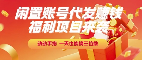 福利项目来袭，闲置账号代发挣钱，动动手指，一天也能搞三位数【揭秘】-追梦聊项目