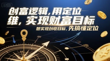 创富逻辑，用定位思维实现财富目标，想实现创收目标，先搞懂定位-追梦聊项目