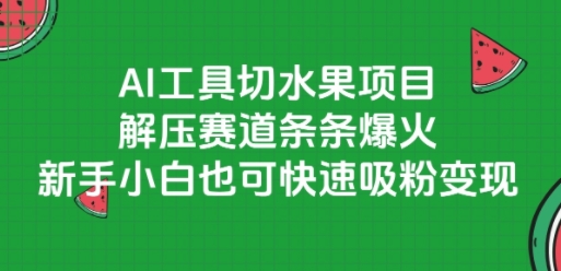 AI工具切水果项目，解压赛道条条爆火，新手小白也可快速吸粉变现-追梦聊项目