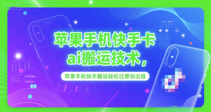 苹果手机快手卡ai搬运技术，苹果手机快手搬运轻松过原创出框-追梦聊项目