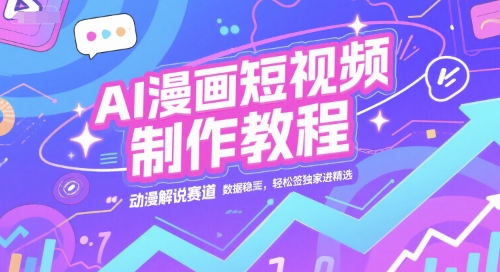 AI漫画短视频制作教程，动漫解说赛道，数据稳定且流量高，轻松签独家进精选-追梦聊项目