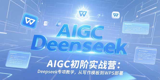 AIGC初阶实战营：Deepseek专项教学，从写作模板到WPS部署-追梦聊项目