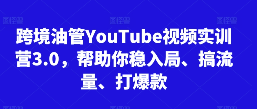 跨境油管YouTube视频实训营3.0，帮助你稳入局、搞流量、打爆款(更新2025)-追梦聊项目