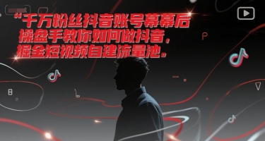 千万粉丝抖音账号幕后操盘手教你如何做抖音，掘金短视频自建流量池-追梦聊项目