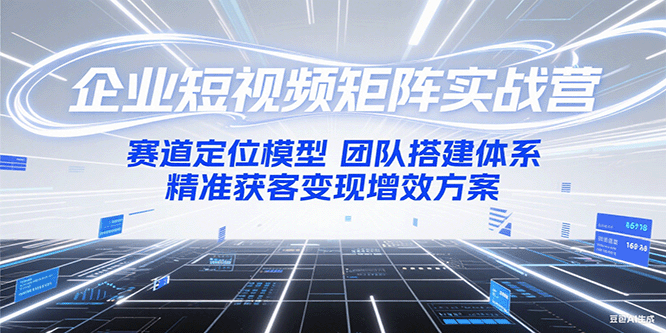企业短视频矩阵实战营：赛道定位模型+团队搭建体系+精准获客变现增效方案-追梦聊项目