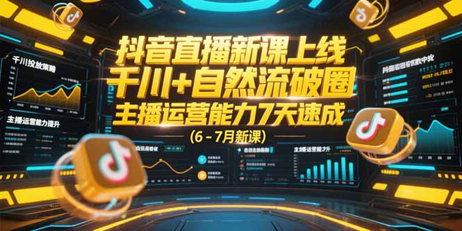 抖音直播新课上线，千川+自然流破圈，主播运营能力7天速成 (6-7月新课-追梦聊项目