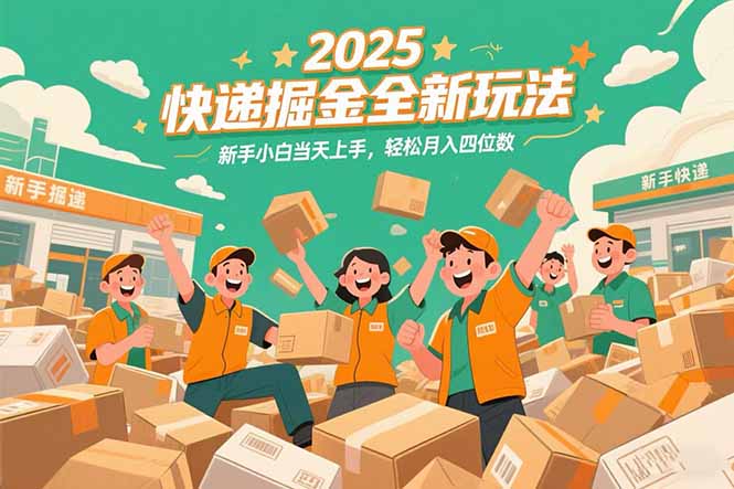 2025快递掘金全新玩法，新手小白当天上手，轻松月入四位数！-追梦聊项目