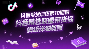 抖音带货训练第10期营，抖音精选联盟带货保姆级详细教程-追梦聊项目