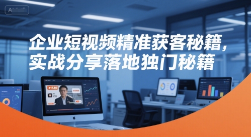 企业短视频精准获客秘籍，实战分享落地独门秘籍-追梦聊项目