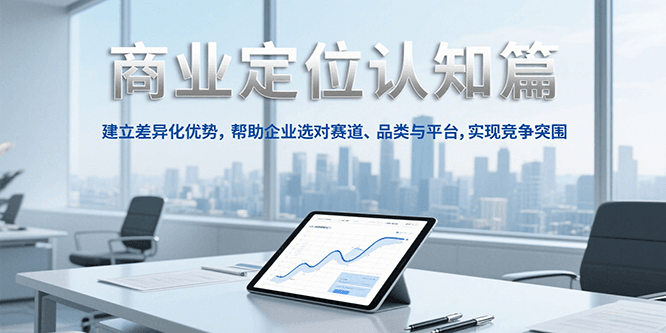 商业定位认知，建立差异化优势，帮助企业选对赛道、品类与平台，实现竞争突围-追梦聊项目